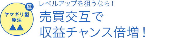 ヤマギリ型発注 レベルアップを狙うなら！ 売買交互で収益チャンス倍増！