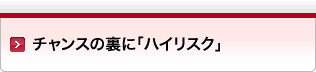 チャンスの裏に「ハイリスク」