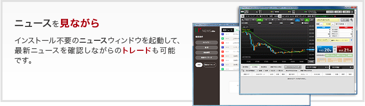 ニュースを見ながら - インストール不要のニュースウィンドウを起動して、最新ニュースを確認しながらのトレードも可能です。